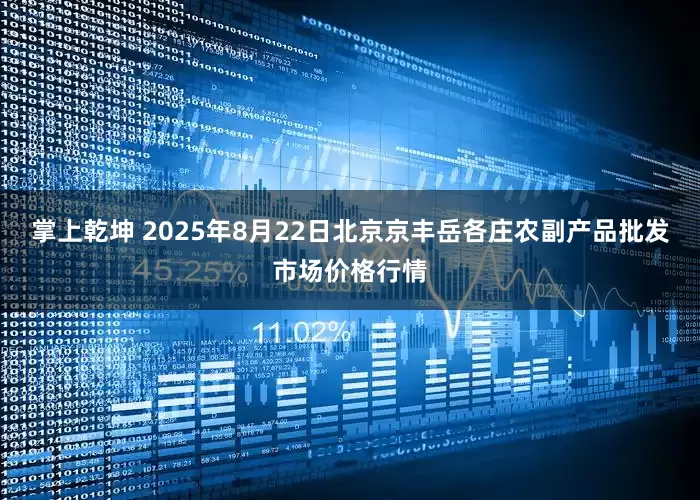 掌上乾坤 2025年8月22日北京京丰岳各庄农副产品批发市场价格行情
