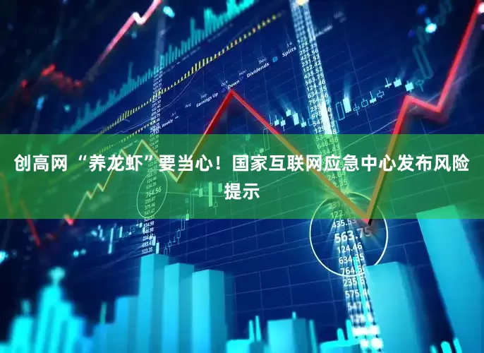 创高网 “养龙虾”要当心！国家互联网应急中心发布风险提示