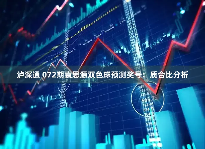 泸深通 072期袁思源双色球预测奖号：质合比分析
