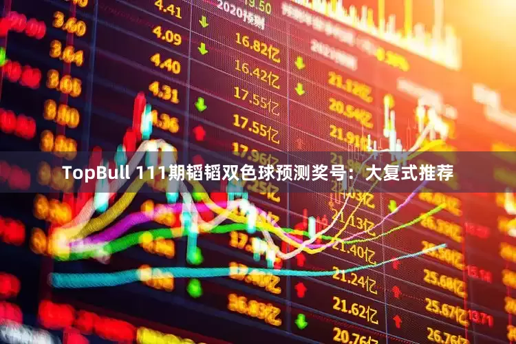 TopBull 111期韬韬双色球预测奖号：大复式推荐